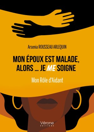 Arsenia ROUSSEAU ARLEQUIN - Mon époux est malade, alors… je ME soigne - Mon Rôle d'Aidant