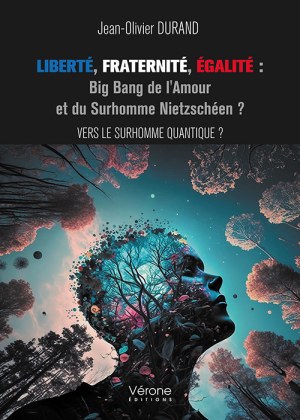 DURAND JEAN-OLIVIER - Liberté, Fraternité, Égalité : Big Bang de l'Amour et du Surhomme Nietzschéen ?