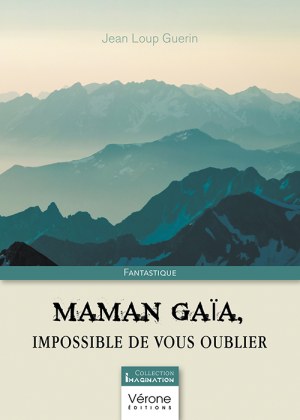 GUERIN JEAN-LOUP - Maman Gaïa, impossible de vous oublier