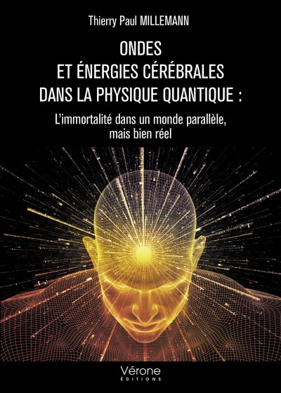 MILLEMANN THIERRY-PAUL - Ondes et énergies cérébrales dans la physique quantique : L’immortalité dans un monde parallèle, mais bien réel